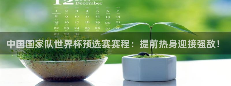 2006年世界杯：中国国家队世界杯预选赛赛程：提前热身迎接强敌！