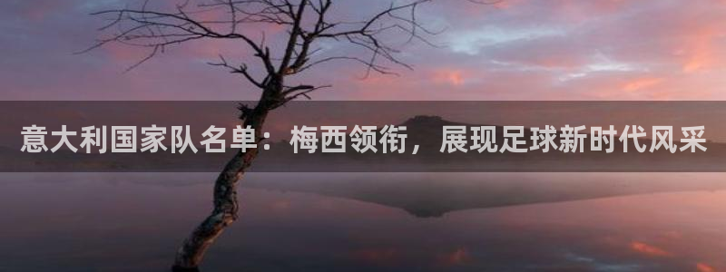 中国 世界杯：意大利国家队名单：梅西领衔，展现足球新时代风采