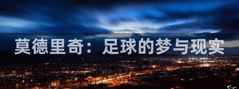2026足球世界杯赛程时间表：莫德里奇：足球的梦与现实