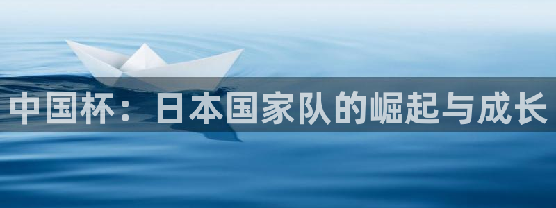 世界杯欧洲区赛程：中国杯：日本国家队的崛起与成长