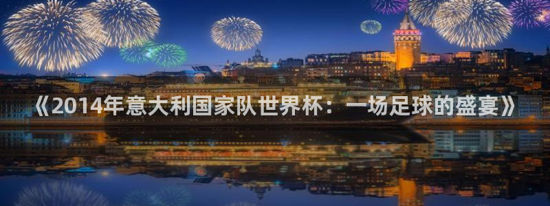 2026世界杯对阵图：《2014年意大利国家队世界杯：一场足球的盛宴》